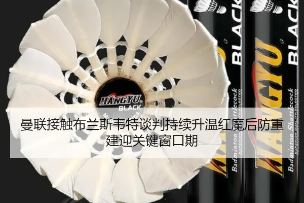 曼联接触布兰斯韦特谈判持续升温红魔后防重建迎关键窗口期